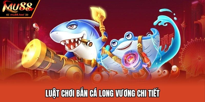 Bắn Cá Long Vương MU88 - Săn Boss Khủng Thưởng Lớn 2025 3 Luật chơi game săn ngư long vương chi tiết nhất