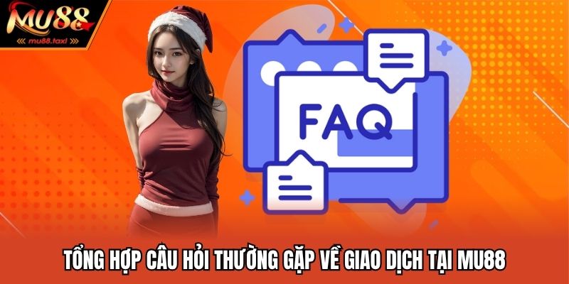 Câu Hỏi Thường Gặp - Giải Đáp Thắc Mắc Của Hội Viên MU88 2 Tổng hợp câu hỏi thường gặp về giao dịch tại MU88