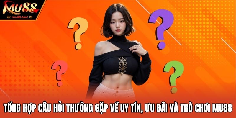 Câu Hỏi Thường Gặp - Giải Đáp Thắc Mắc Của Hội Viên MU88 3 Tổng hợp câu hỏi thường gặp về uy tín, ưu đãi và trò chơi MU88