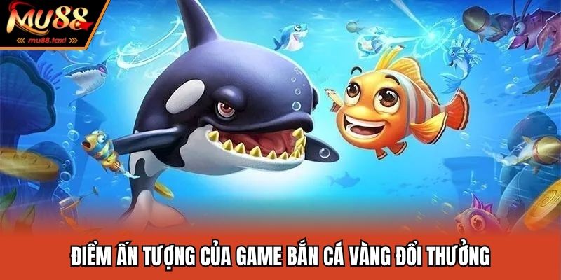 Bắn Cá Vàng Đổi Thưởng MU88 - Siêu Phẩm Săn Thưởng Kinh Điển 3 Điểm ấn tượng của game bắn cá vàng đổi thưởng