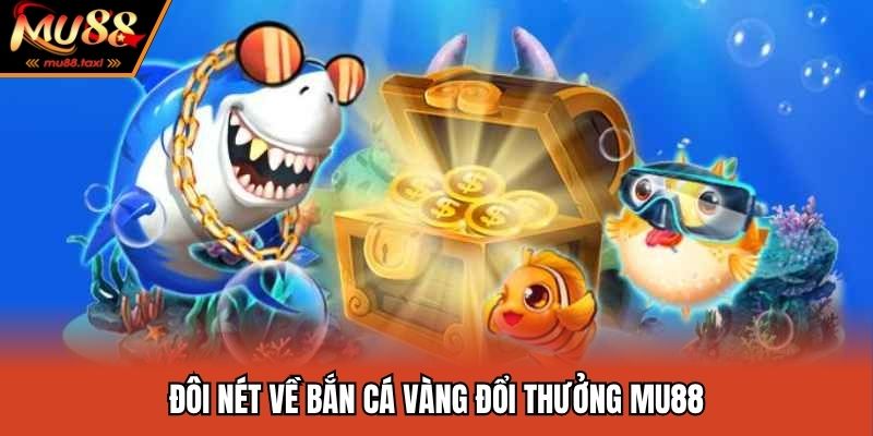 Bắn Cá Vàng Đổi Thưởng MU88 - Siêu Phẩm Săn Thưởng Kinh Điển 2 Đôi nét về bắn cá vàng đổi thưởng MU88