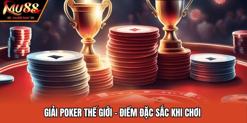 Giải Poker Thế Giới - Sân Chơi Danh Giá Của Những Cao Thủ 2 Giải Poker thế giới - Điểm đặc sắc khi chơi