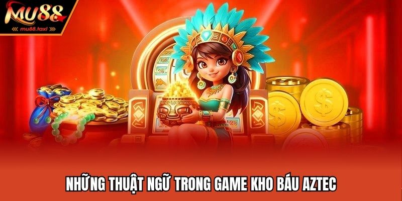 Kho Báu Aztec - Săn Thưởng Vui Nhộn Mỗi Ngày Tại MU88 4 Những thuật ngữ thường nhìn thấy trong game