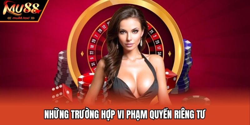 Quyền Riêng Tư - Quy Định Về Quyền Lợi Của Hội Viên MU88 3 Những yếu tố vi phạm chính sách riêng tư MU88