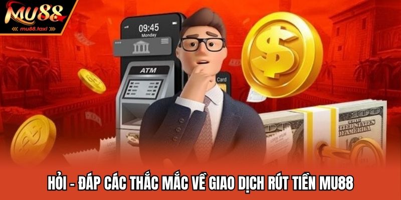 Rút Tiền MU88 - Thao Tác Đơn Giản Tiện Lợi Và An Toàn 3 Hỏi - đáp các thắc mắc về giao dịch rút tiền MU88