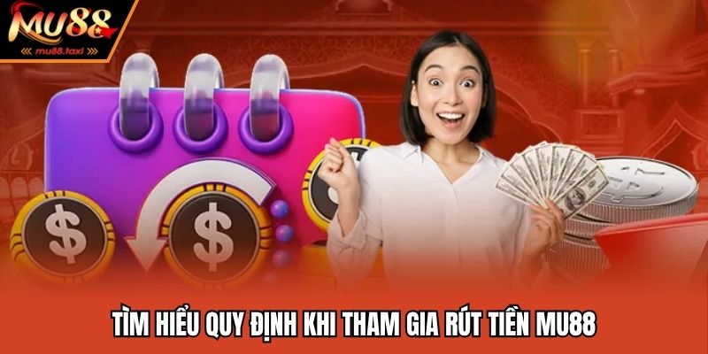 Rút Tiền MU88 - Thao Tác Đơn Giản Tiện Lợi Và An Toàn 2 Tìm hiểu quy định khi tham gia rút tiền MU88